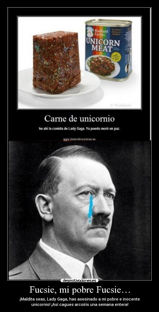 Fucsie, mi pobre Fucsie… - ¡Maldita seas, Lady Gaga, has asesinado a mi pobre e inocente
unicornio! ¡Así cagues arcoíris una semana entera!