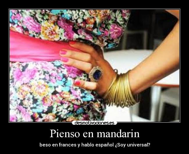 Pienso en mandarin - beso en frances y hablo español ¿Soy universal?