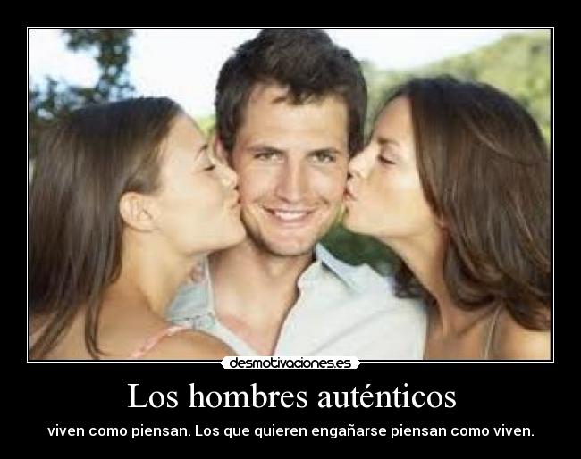 Los hombres auténticos - viven como piensan. Los que quieren engañarse piensan como viven.