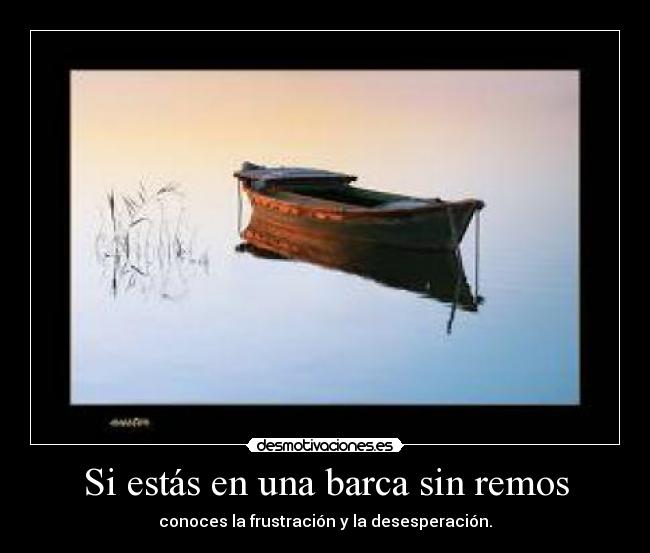 Si estás en una barca sin remos - conoces la frustración y la desesperación.