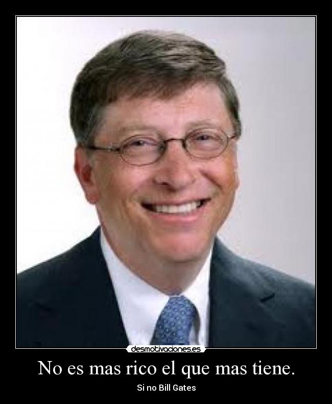 No es mas rico el que mas tiene. - Si no Bill Gates