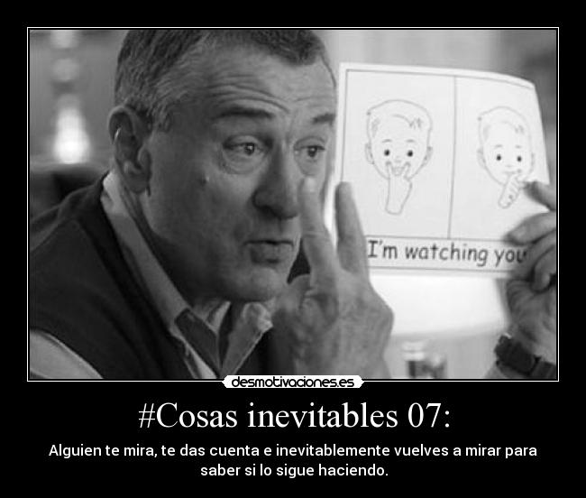 #Cosas inevitables 07: - Alguien te mira, te das cuenta e inevitablemente vuelves a mirar para
saber si lo sigue haciendo.