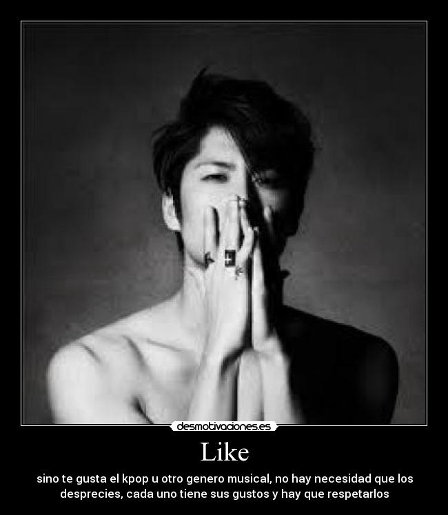Like - sino te gusta el kpop u otro genero musical, no hay necesidad que los
desprecies, cada uno tiene sus gustos y hay que respetarlos