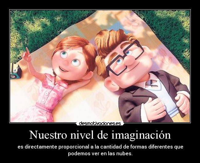 Nuestro nivel de imaginación - es directamente proporcional a la cantidad de formas diferentes que
podemos ver en las nubes.
