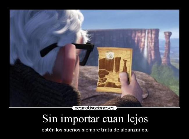 Sin importar cuan lejos - estén los sueños siempre trata de alcanzarlos.