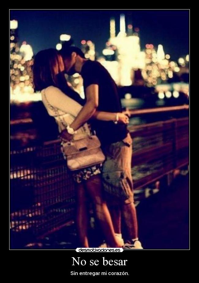 No se besar - Sin entregar mi corazón.