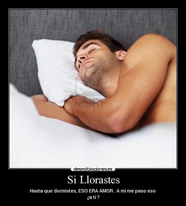 Si Llorastes - Hasta que dormistes, ESO ERA AMOR♥. A mi me paso eso
¿a ti ?