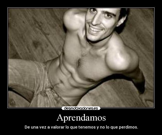 Aprendamos - De una vez a valorar lo que tenemos y no lo que perdimos.