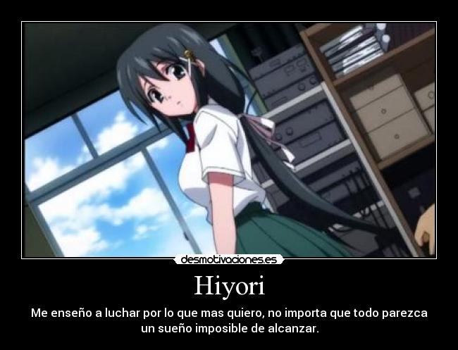 Hiyori - Me enseño a luchar por lo que mas quiero, no importa que todo parezca
un sueño imposible de alcanzar.