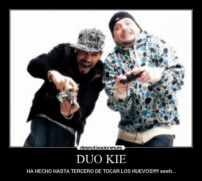 DUO KIE - HA HECHO HASTA TERCERO DE TOCAR LOS HUEVOS!!!!! seeh...