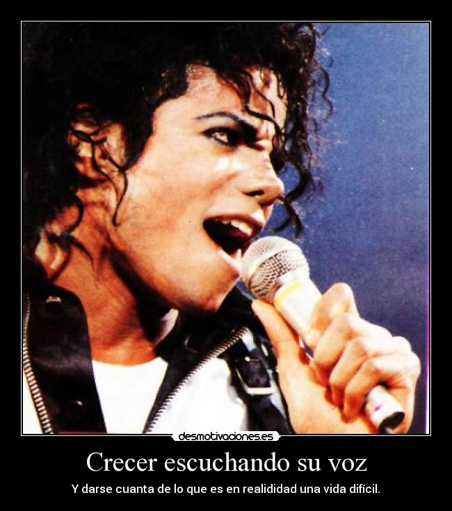 Crecer escuchando su voz - Y darse cuanta de lo que es en realididad una vida difícil.