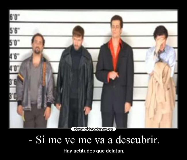 - Si me ve me va a descubrir. - Hay actitudes que delatan.