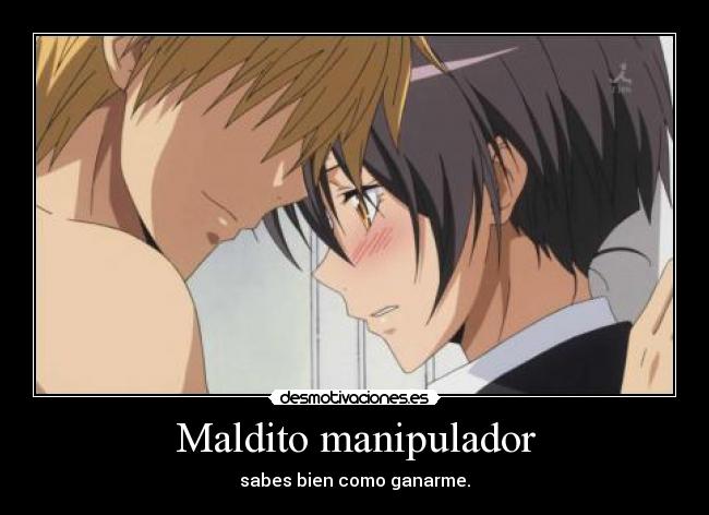 Maldito manipulador - sabes bien como ganarme.