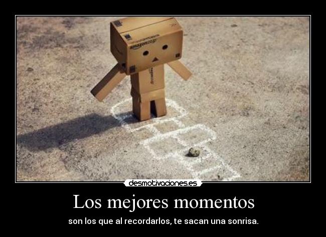 Los mejores momentos - son los que al recordarlos, te sacan una sonrisa.