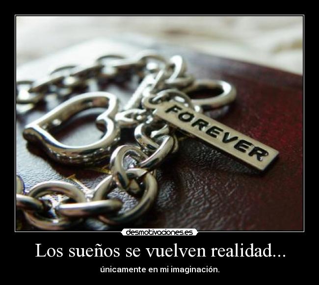 Los sueños se vuelven realidad... - únicamente en mi imaginación.