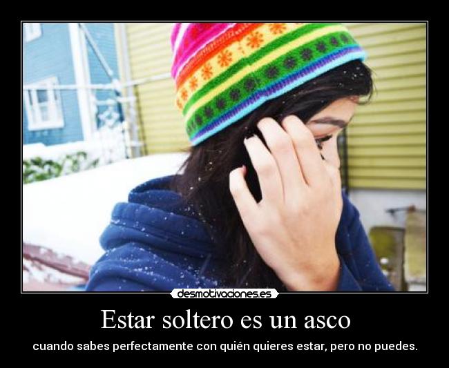 Estar soltero es un asco - cuando sabes perfectamente con quién quieres estar, pero no puedes.