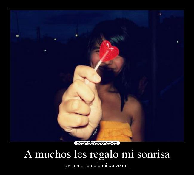 A muchos les regalo mi sonrisa - pero a uno solo mi corazón..