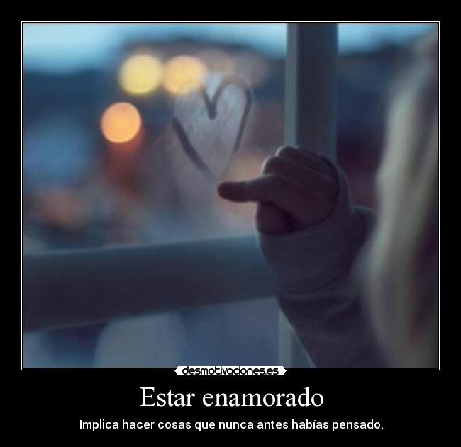 Estar enamorado - Implica hacer cosas que nunca antes habías pensado.