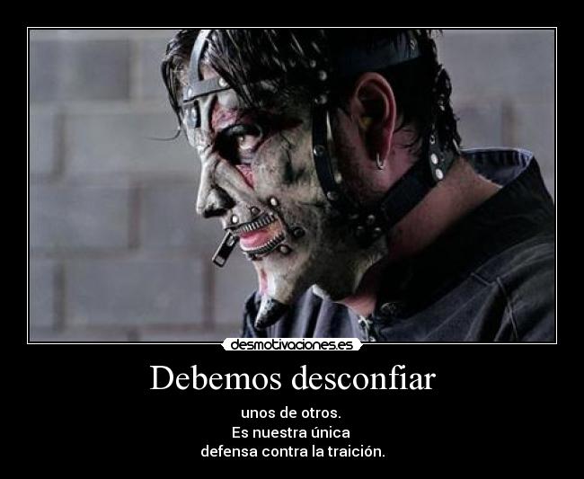Debemos desconfiar - unos de otros. 
Es nuestra única 
defensa contra la traición.