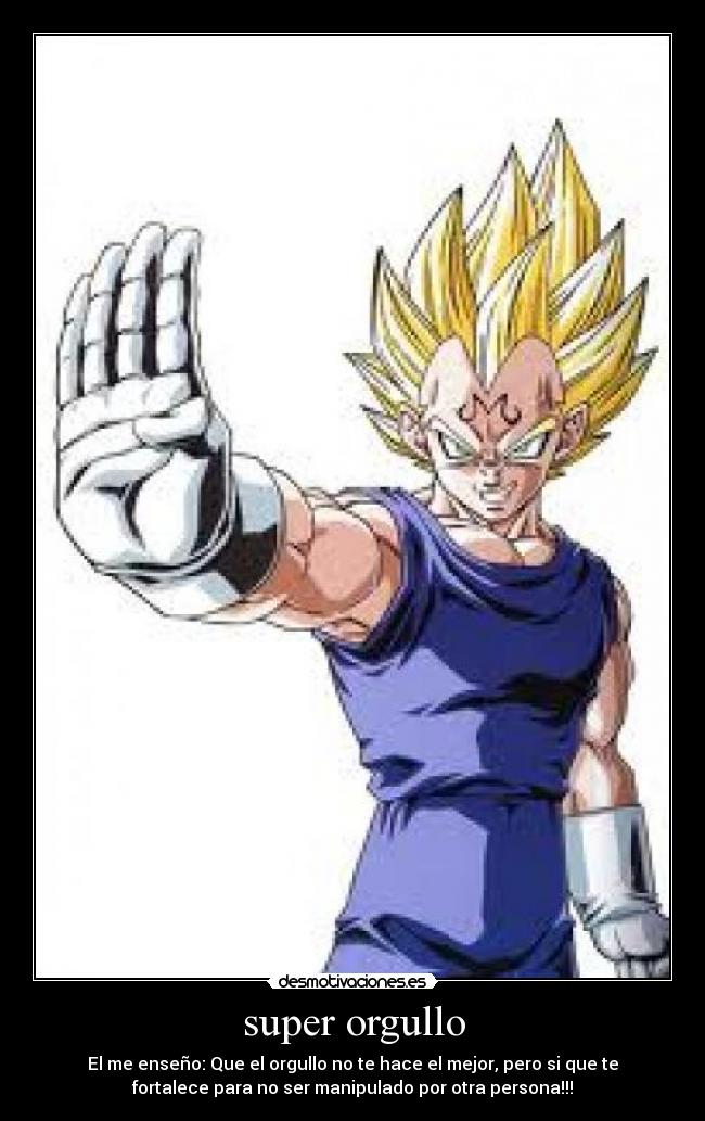 super orgullo - El me enseño: Que el orgullo no te hace el mejor, pero si que te
fortalece para no ser manipulado por otra persona!!!