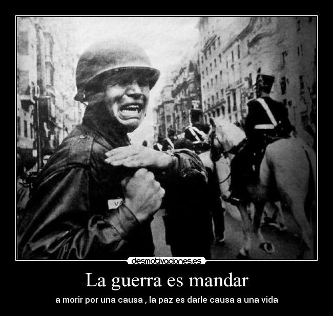 La guerra es mandar - a morir por una causa , la paz es darle causa a una vida