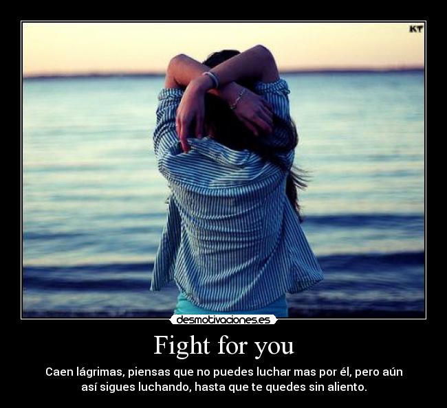 Fight for you - Caen lágrimas, piensas que no puedes luchar mas por él, pero aún
así sigues luchando, hasta que te quedes sin aliento.