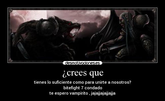 ¿crees que - tienes lo suficiente como para unirte a nosotros?
bitefight 7 condado
te espero vampirito , jajajjajajjajja