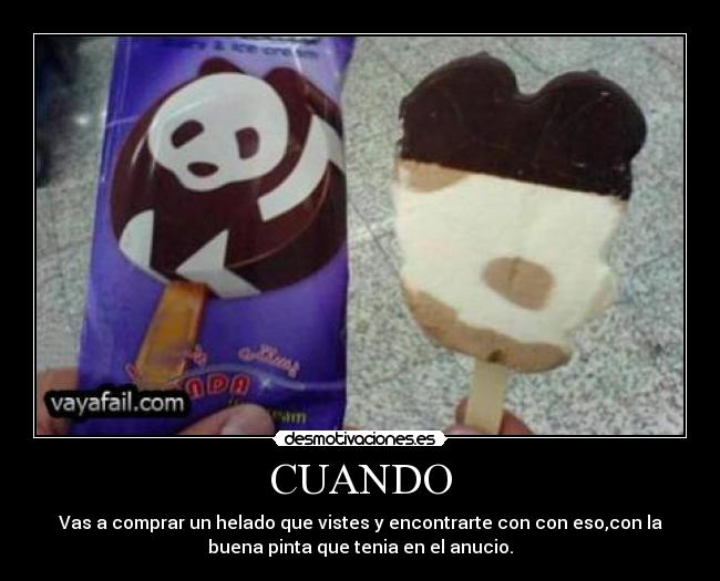 CUANDO - Vas a comprar un helado que vistes y encontrarte con con eso,con la
buena pinta que tenia en el anucio.
