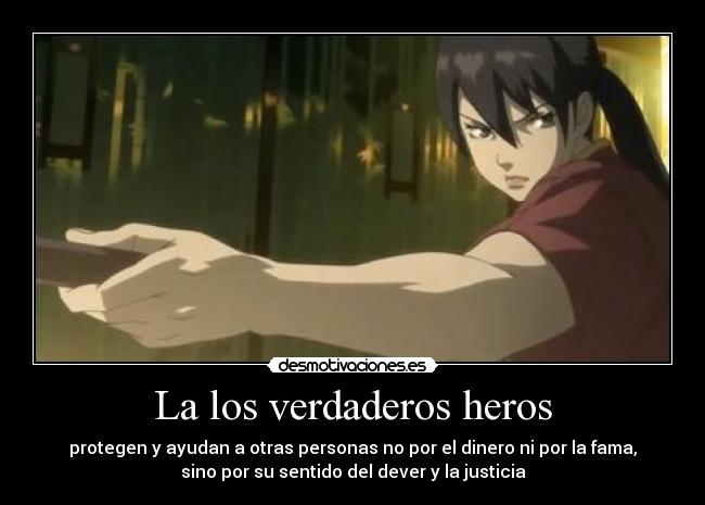 La los verdaderos heros - protegen y ayudan a otras personas no por el dinero ni por la fama,
sino por su sentido del dever y la justicia