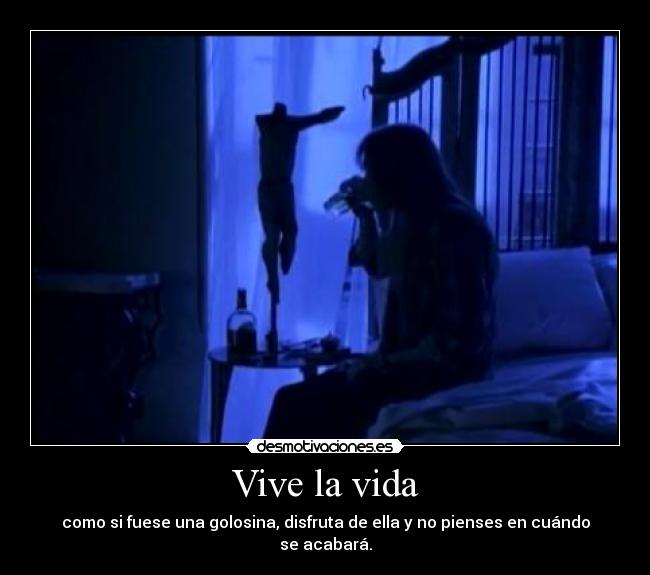 Vive la vida - como si fuese una golosina, disfruta de ella y no pienses en cuándo se acabará.