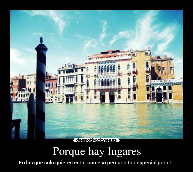 Porque hay lugares - En los que solo quieres estar con esa persona tan especial para ti .