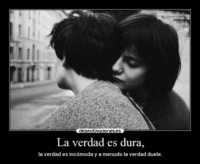 La verdad es dura, -
