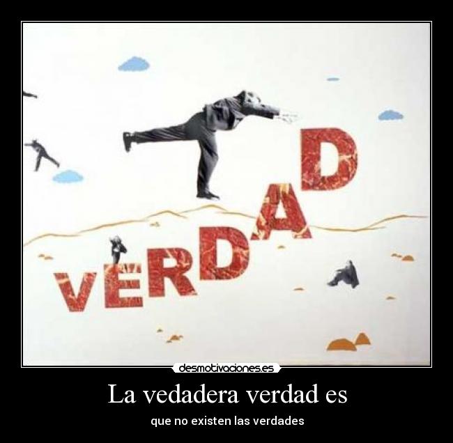 La vedadera verdad es - que no existen las verdades