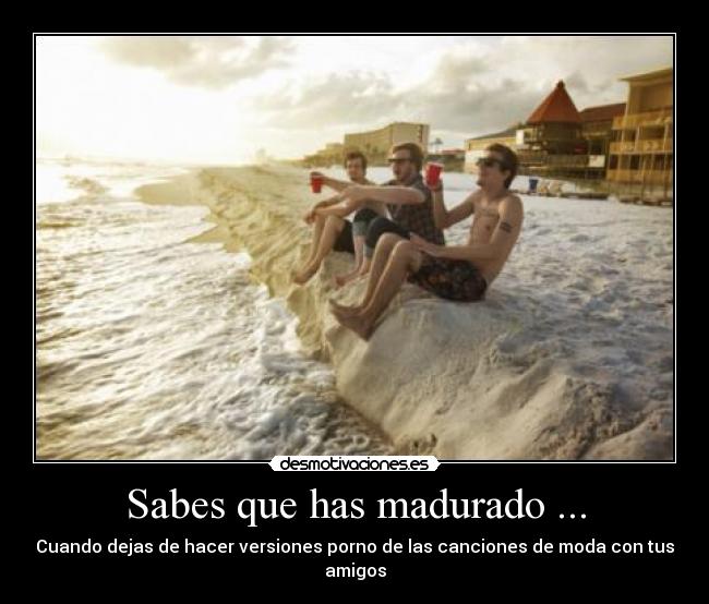 Sabes que has madurado ... - 