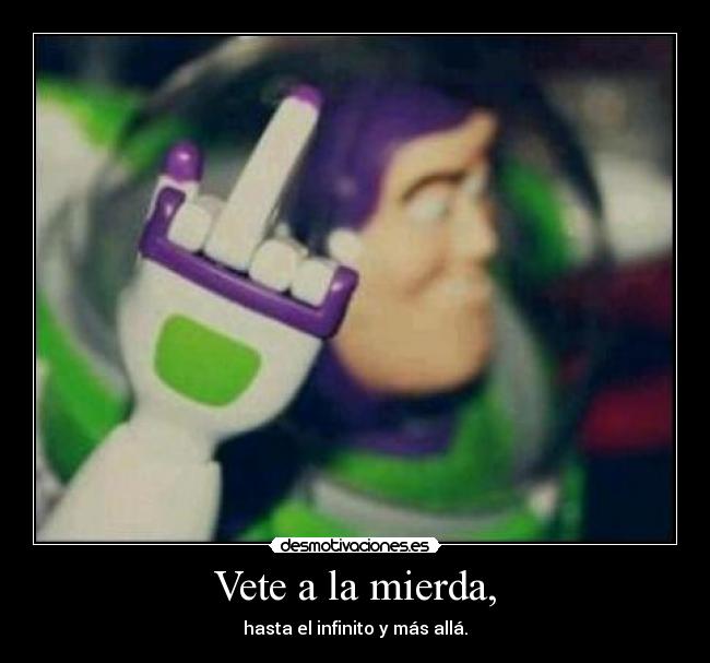 Vete a la mierda, - hasta el infinito y más allá.