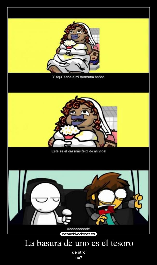La basura de uno es el tesoro - de otro
no?