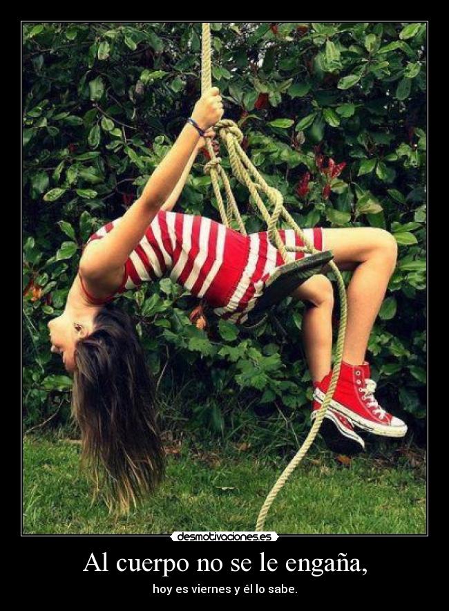 Al cuerpo no se le engaña, -