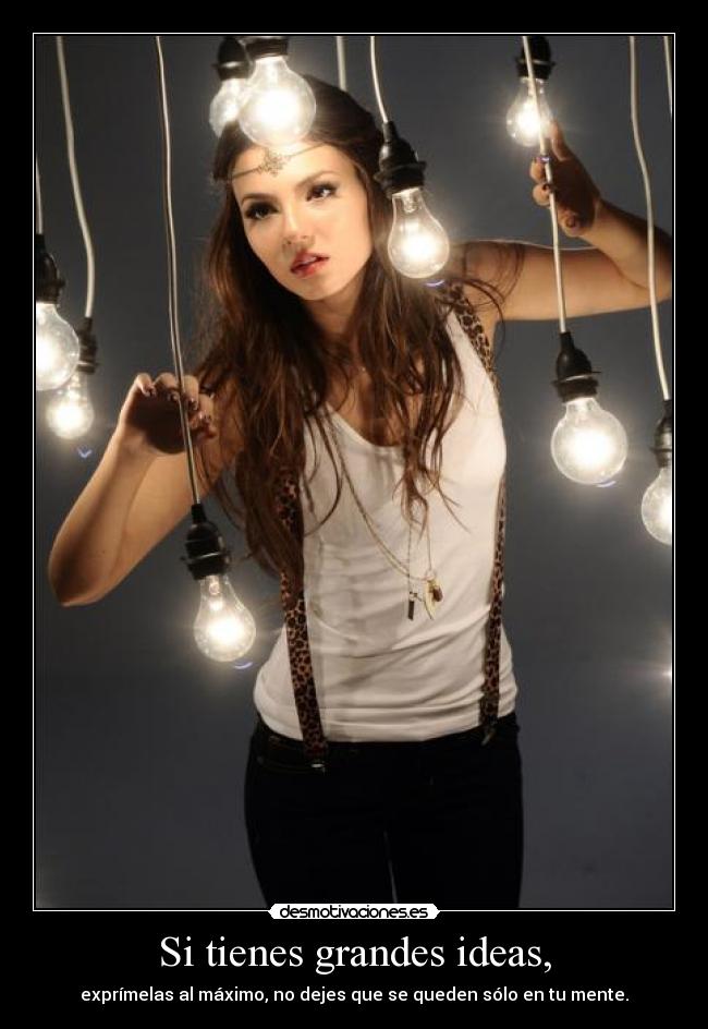 Si tienes grandes ideas, -