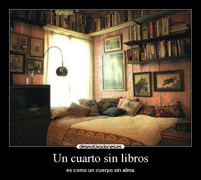 Un cuarto sin libros - es como un cuerpo sin alma.