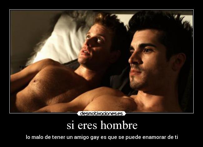 si eres hombre - lo malo de tener un amigo gay es que se puede enamorar de ti