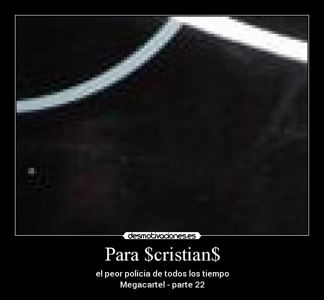 Para $cristian$ - el peor policia de todos los tiempo
Megacartel - parte 22