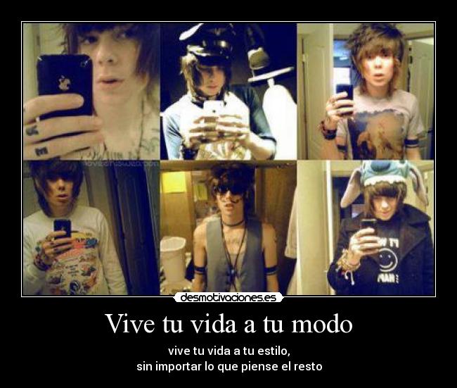 Vive tu vida a tu modo - vive tu vida a tu estilo,
sin importar lo que piense el resto