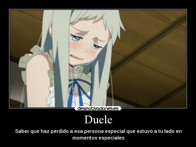 Duele - Saber que haz perdido a esa persona especial que estuvo a tu lado en
momentos especiales