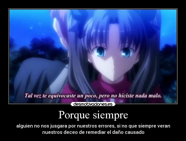Porque siempre - alguien no nos jusgara por nuestros errores, si no que siempre veran
nuestros deceo de remediar el daño causado