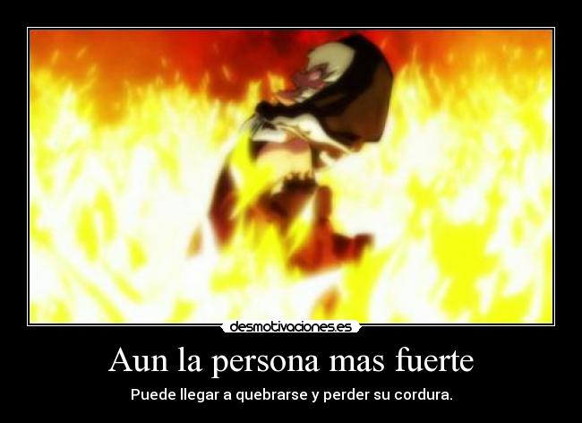 Aun la persona mas fuerte - Puede llegar a quebrarse y perder su cordura.