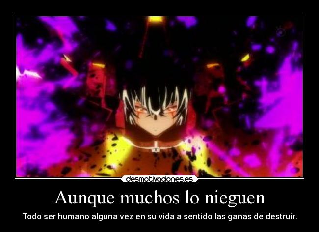 Aunque muchos lo nieguen - Todo ser humano alguna vez en su vida a sentido las ganas de destruir.