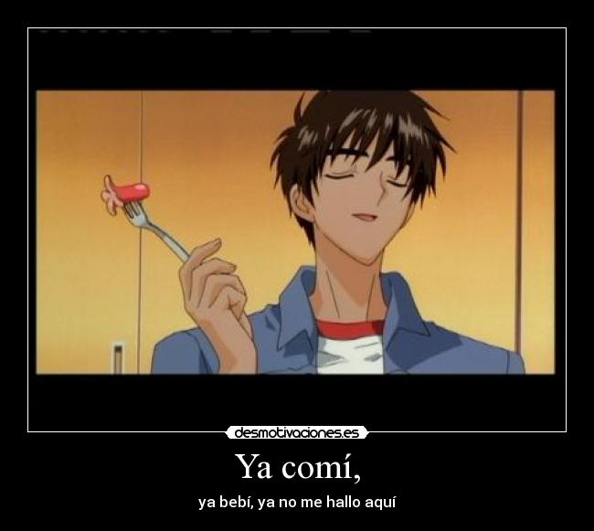 Ya comí, - ya bebí, ya no me hallo aquí