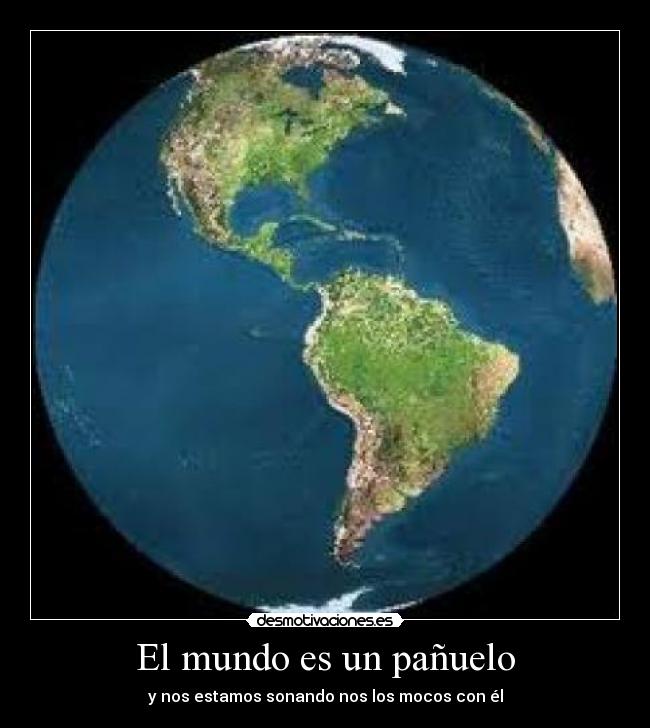 El mundo es un pañuelo - y nos estamos sonando nos los mocos con él