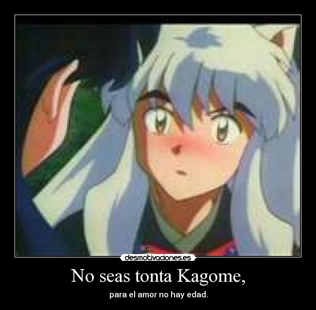 No seas tonta Kagome, -