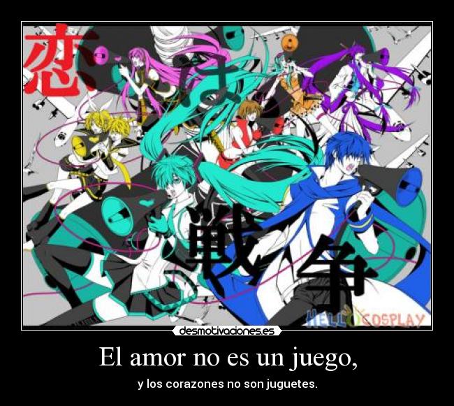 El amor no es un juego, - y los corazones no son juguetes.